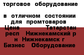торговое  оборудование  в  отличном  состоянии  для  промтоваров › Цена ­ 65 000 - Татарстан респ., Нижнекамский р-н, Нижнекамск г. Бизнес » Оборудование   